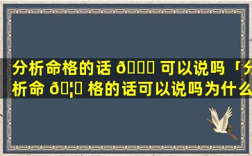 分析命格的话 🍁 可以说吗「分析命 🦟 格的话可以说吗为什么」